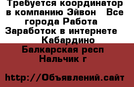 Требуется координатор в компанию Эйвон - Все города Работа » Заработок в интернете   . Кабардино-Балкарская респ.,Нальчик г.